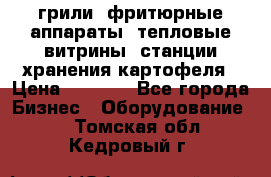 грили, фритюрные аппараты, тепловые витрины, станции хранения картофеля › Цена ­ 3 500 - Все города Бизнес » Оборудование   . Томская обл.,Кедровый г.